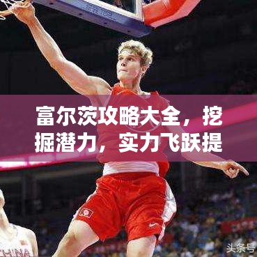 富爾茨攻略大全，挖掘潛力，實力飛躍提升