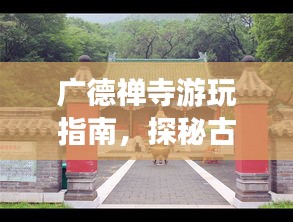 廣德禪寺游玩指南，探秘古剎，體驗禪意之旅！