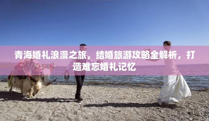 青海婚禮浪漫之旅,結婚旅游攻略全解析,打造難忘婚禮記憶