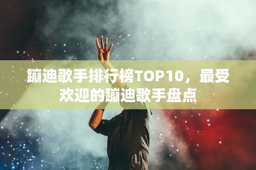 蹦迪歌手排行榜TOP10,最受歡迎的蹦迪歌手盤點