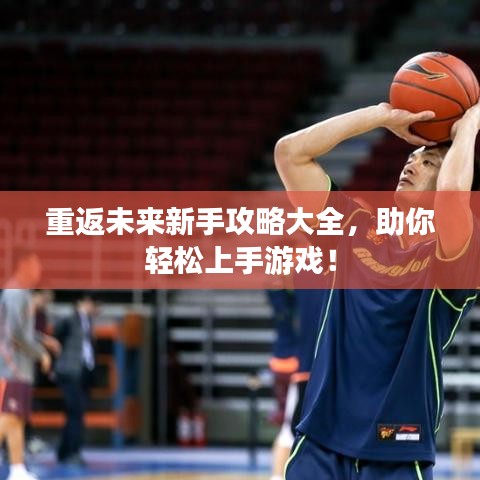 重返未來新手攻略大全，助你輕松上手游戲！