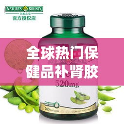 全球熱門保健品補腎膠囊排行榜TOP推薦