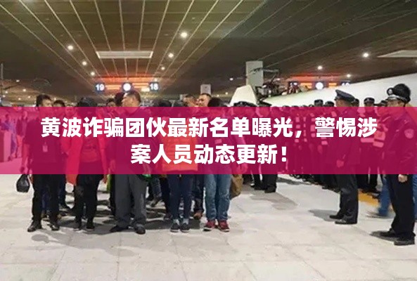 黃波詐騙團(tuán)伙最新名單曝光，警惕涉案人員動(dòng)態(tài)更新！