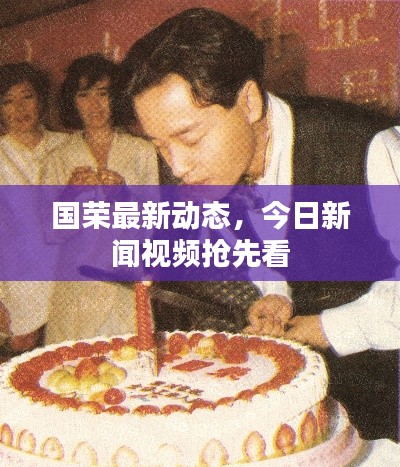 國榮最新動態,今日新聞視頻搶先看