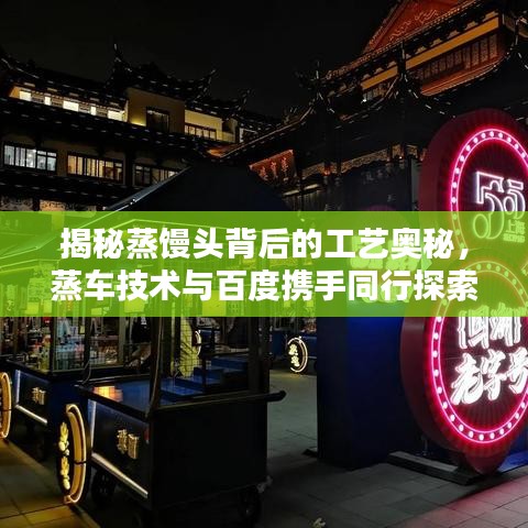 揭秘蒸饅頭背后的工藝奧秘，蒸車技術與百度攜手同行探索