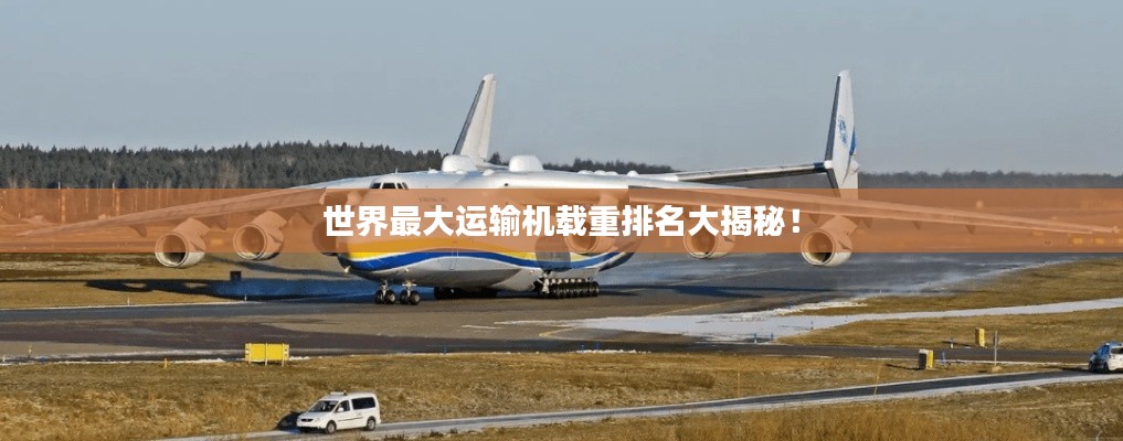 世界最大運(yùn)輸機(jī)載重排名大揭秘!