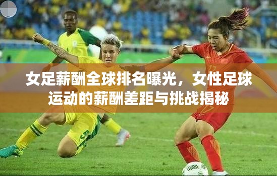 女足薪酬全球排名曝光，女性足球運動的薪酬差距與挑戰揭秘