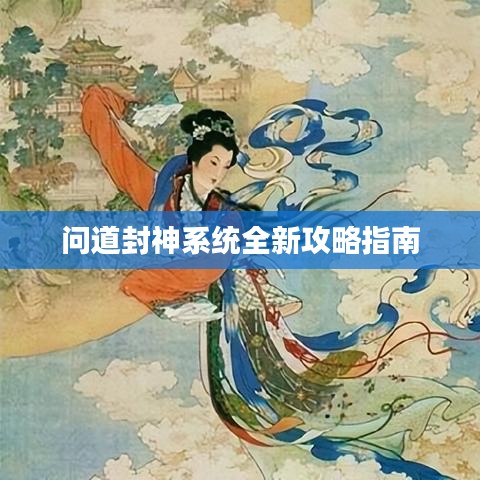 問道封神系統全新攻略指南