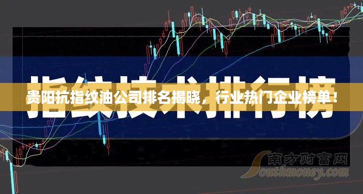 貴陽抗指紋油公司排名揭曉,行業(yè)熱門企業(yè)榜單!