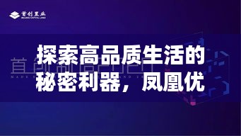 探索高品質(zhì)生活的秘密利器,鳳凰優(yōu)選盡在百度掌握