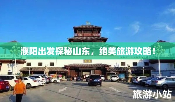 濮陽出發探秘山東,絕美旅游攻略!