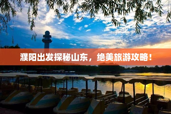 濮陽出發探秘山東,絕美旅游攻略!