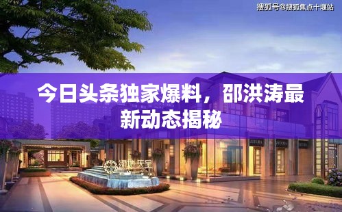 今日頭條獨家爆料，邵洪濤最新動態揭秘