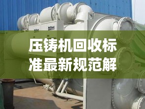 壓鑄機(jī)回收標(biāo)準(zhǔn)最新規(guī)范解讀，專業(yè)、環(huán)保、高效回收！