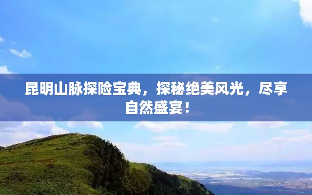 昆明山脈探險寶典,探秘絕美風(fēng)光,盡享自然盛宴!