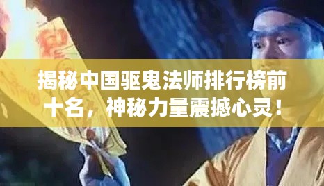 揭秘中國(guó)驅(qū)鬼法師排行榜前十名,神秘力量震撼心靈!