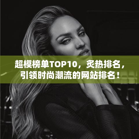 超模榜單TOP10，炙熱排名，引領時尚潮流的網站排名！