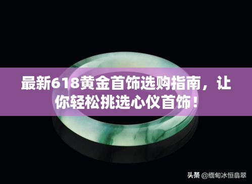 最新618黃金首飾選購指南，讓你輕松挑選心儀首飾！