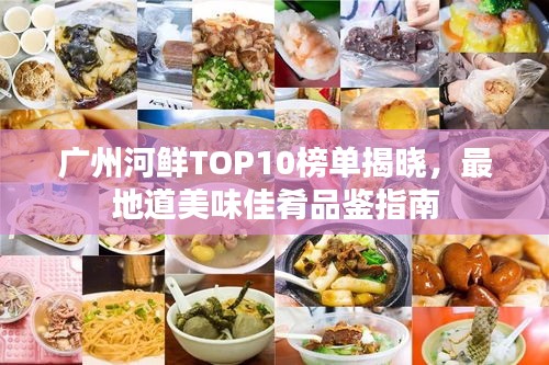廣州河鮮TOP10榜單揭曉,最地道美味佳肴品鑒指南