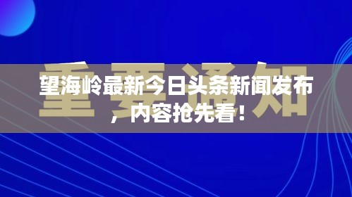 望海嶺最新今日頭條新聞發(fā)布,內(nèi)容搶先看!