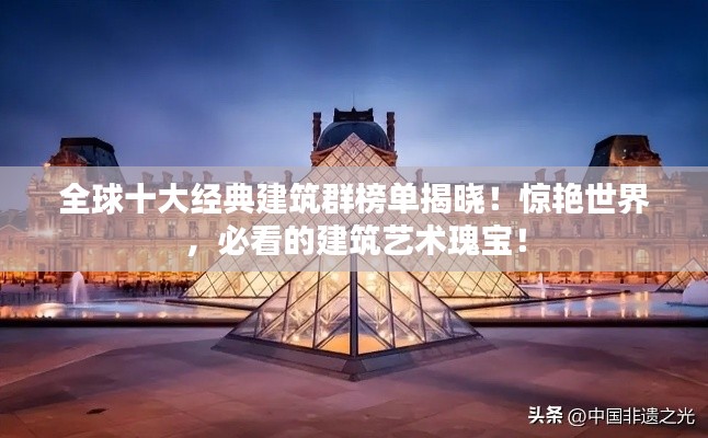 全球十大經典建筑群榜單揭曉!驚艷世界,必看的建筑藝術瑰寶!