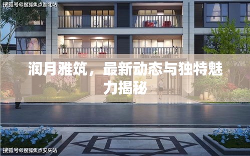 潤月雅筑，最新動(dòng)態(tài)與獨(dú)特魅力揭秘