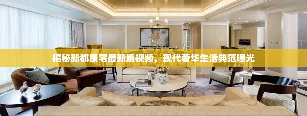 揭秘新都豪宅最新版視頻，現(xiàn)代奢華生活典范曝光