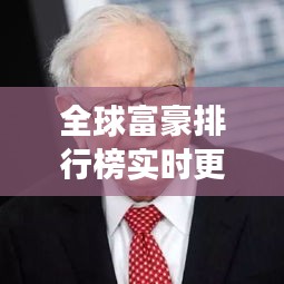 全球富豪排行榜實時更新,財富格局與最新動態變化