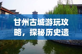甘州古城游玩攻略,探秘歷史遺跡,體驗別樣風情!