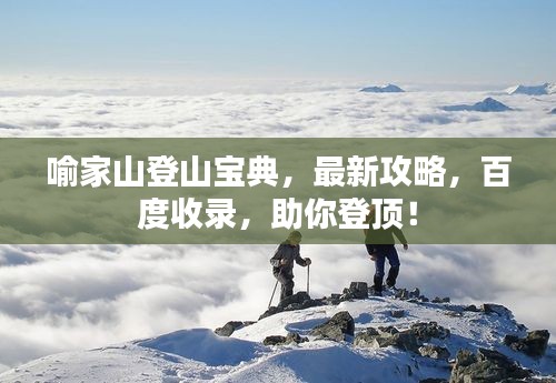 喻家山登山寶典,最新攻略,百度收錄,助你登頂!
