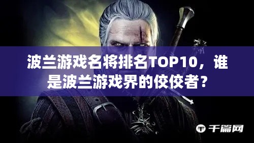 波蘭游戲名將排名TOP10，誰是波蘭游戲界的佼佼者？