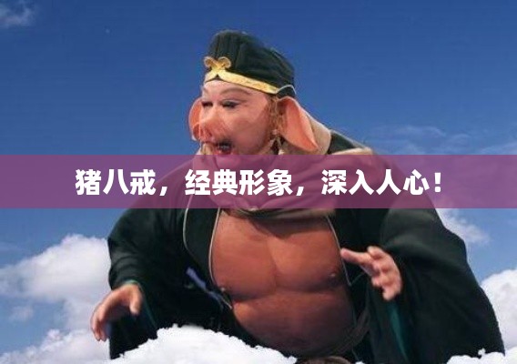 豬八戒,經(jīng)典形象,深入人心!