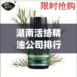 湖南活絡精油公司排行榜揭曉！