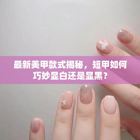 最新美甲款式揭秘，短甲如何巧妙顯白還是顯黑？