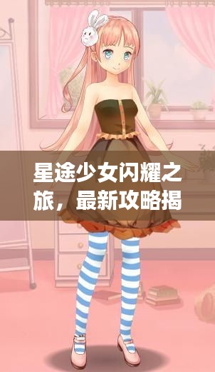 星途少女閃耀之旅,最新攻略揭秘!
