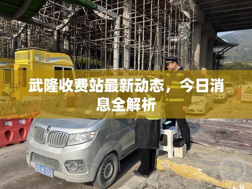 武隆收費站最新動態,今日消息全解析