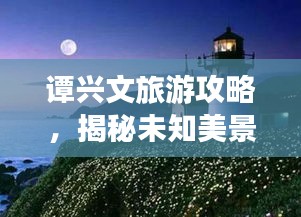 譚興文旅游攻略,揭秘未知美景,探索無(wú)限魅力!