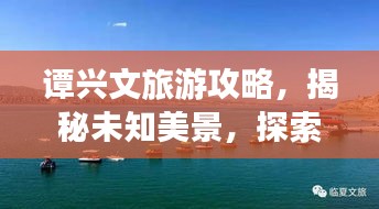 譚興文旅游攻略,揭秘未知美景,探索無(wú)限魅力!