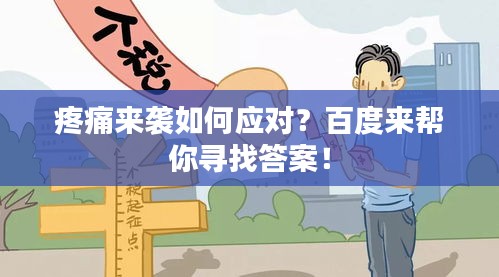 疼痛來(lái)襲如何應(yīng)對(duì)？百度來(lái)幫你尋找答案！