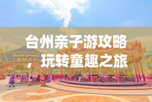 臺州親子游攻略,玩轉童趣之旅!