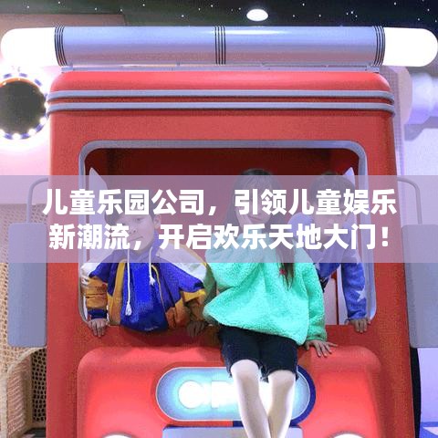 兒童樂園公司,引領兒童娛樂新潮流,開啟歡樂天地大門!