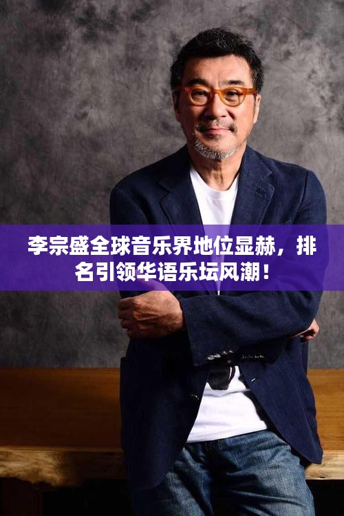 李宗盛全球音樂(lè)界地位顯赫，排名引領(lǐng)華語(yǔ)樂(lè)壇風(fēng)潮！