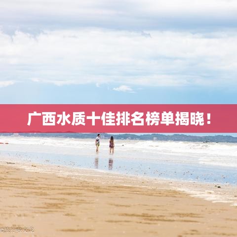 廣西水質十佳排名榜單揭曉!