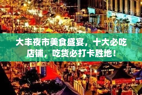 大豐夜市美食盛宴，十大必吃店鋪，吃貨必打卡勝地！
