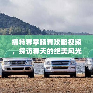 福特春季踏青攻略視頻，探訪春天的絕美風光