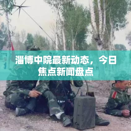 淄博中院最新動態(tài),今日焦點新聞盤點