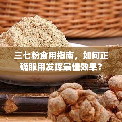三七粉食用指南,如何正確服用發(fā)揮最佳效果?