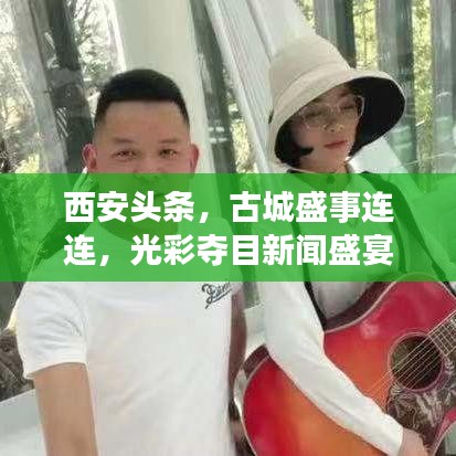 西安頭條，古城盛事連連，光彩奪目新聞盛宴