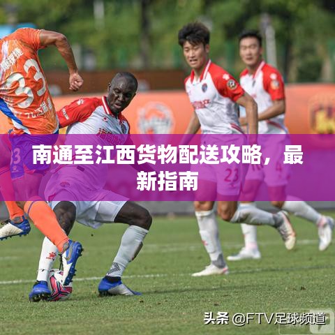 南通至江西貨物配送攻略,最新指南