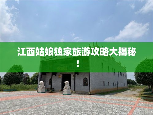 江西姑娘獨(dú)家旅游攻略大揭秘!